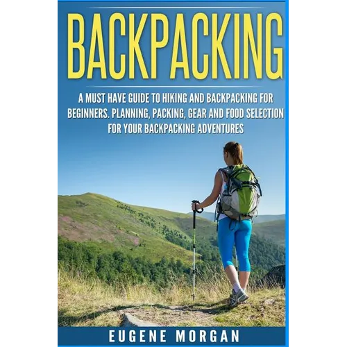 Backpacking: A Must Have Guide To Hiking And BackPacking For Beginners Planning